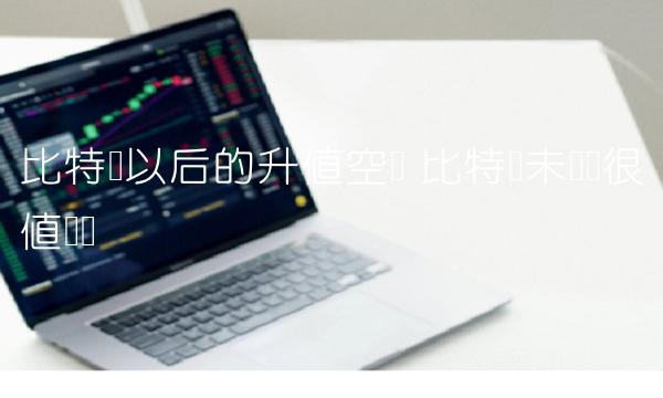 比特币以后的升值空间-第1张图片-芝麻交易所下载